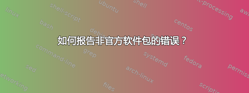 如何报告非官方软件包的错误？