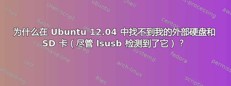 为什么在 Ubuntu 12.04 中找不到我的外部硬盘和 SD 卡（尽管 lsusb 检测到了它）？