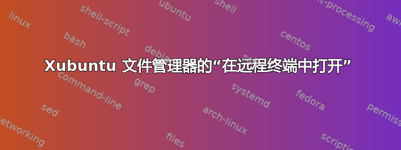 Xubuntu 文件管理器的“在远程终端中打开”