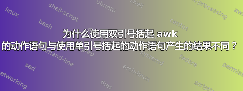 为什么使用双引号括起 awk 的动作语句与使用单引号括起的动作语句产生的结果不同？