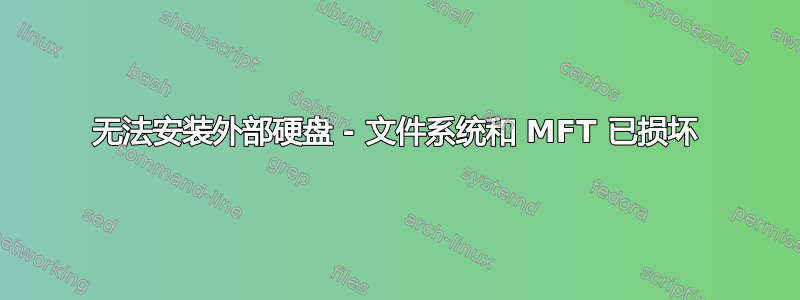 无法安装外部硬盘 - 文件系统和 MFT 已损坏