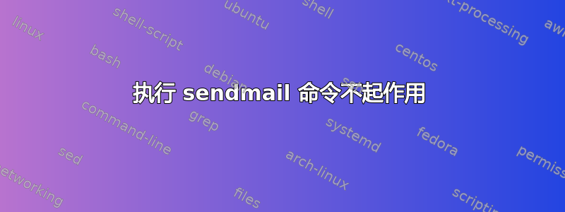 执行 sendmail 命令不起作用