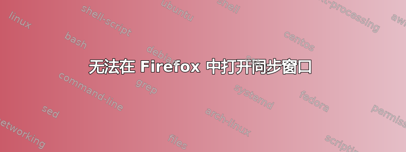 无法在 Firefox 中打开同步窗口