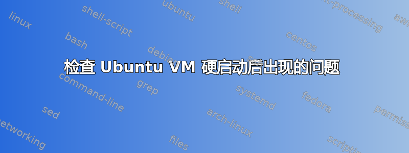 检查 Ubuntu VM 硬启动后出现的问题