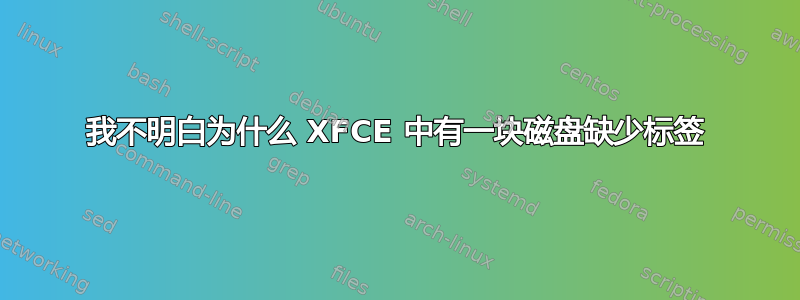 我不明白为什么 XFCE 中有一块磁盘缺少标签