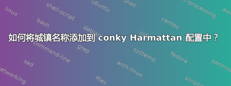 如何将城镇名称添加到 conky Harmattan 配置中？