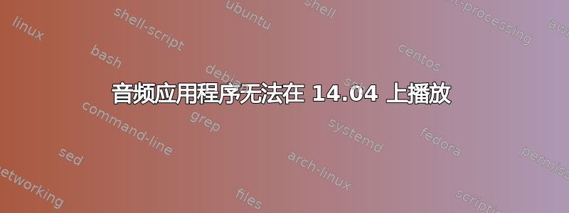 音频应用程序无法在 14.04 上播放