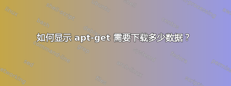 如何显示 apt-get 需要下载多少数据？