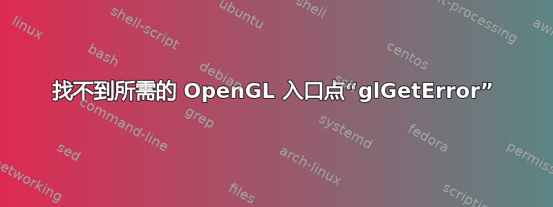 找不到所需的 OpenGL 入口点“glGetError”