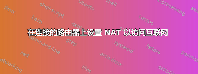 在连接的路由器上设置 NAT 以访问互联网