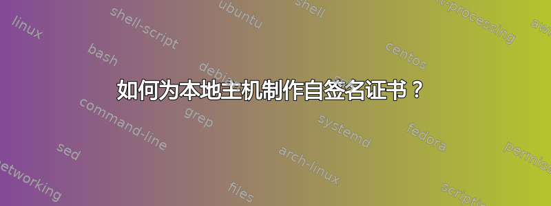 如何为本地主机制作自签名证书？