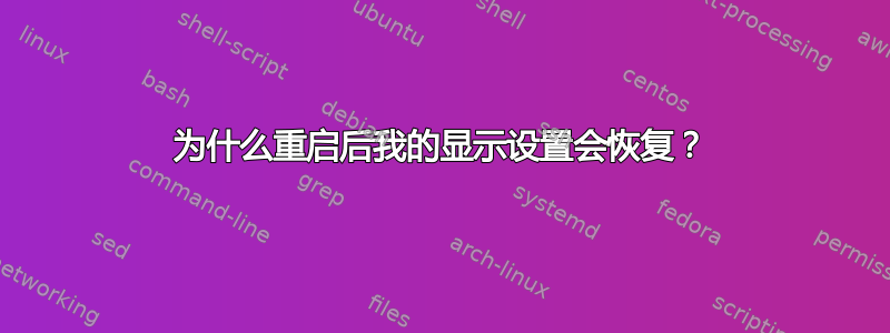 为什么重启后我的显示设置会恢复？