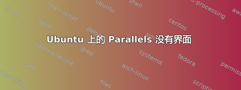 Ubuntu 上的 Parallels 没有界面