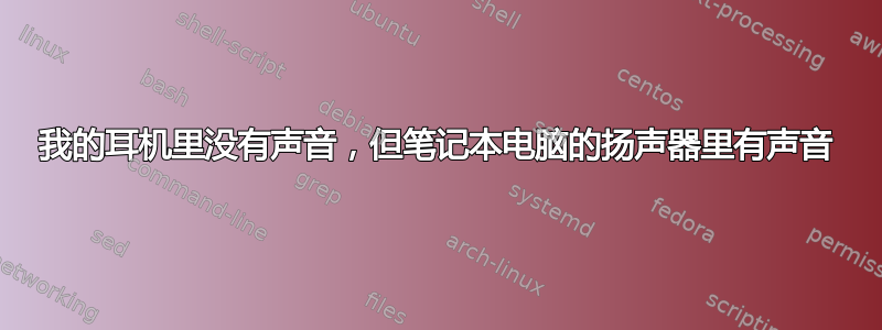 我的耳机里没有声音，但笔记本电脑的扬声器里有声音