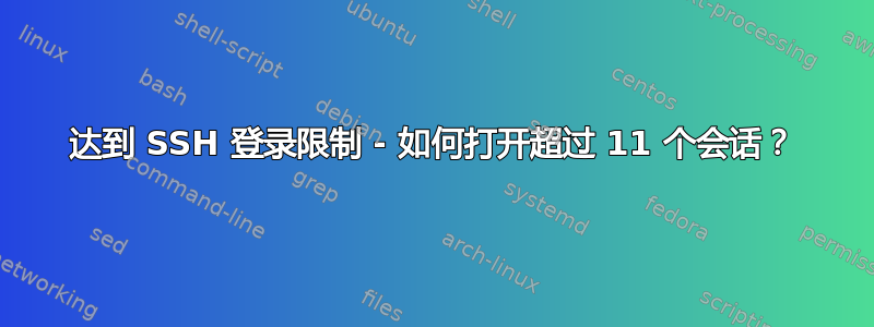 达到 SSH 登录限制 - 如何打开超过 11 个会话？