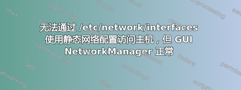 无法通过 /etc/network/interfaces 使用静态网络配置访问主机，但 GUI NetworkManager 正常