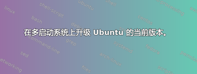 在多启动系统上升级 Ubuntu 的当前版本。