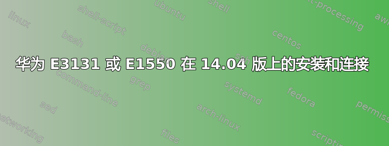 华为 E3131 或 E1550 在 14.04 版上的安装和连接