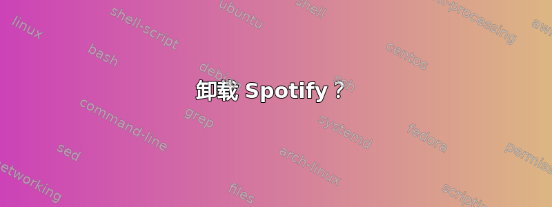 卸载 Spotify？