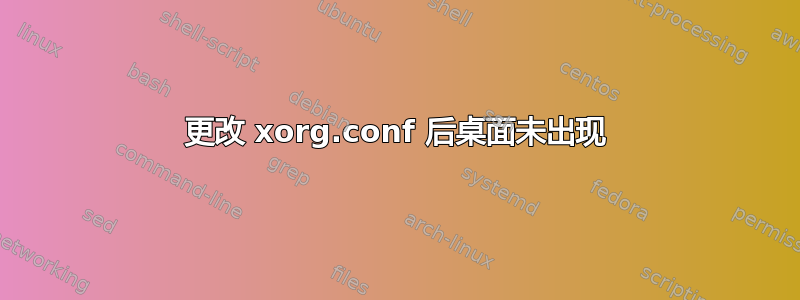 更改 xorg.conf 后桌面未出现