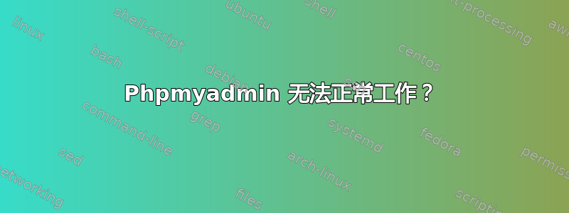 Phpmyadmin 无法正常工作？