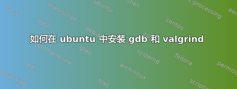 如何在 ubuntu 中安装 gdb 和 valgrind