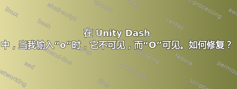 在 Unity Dash 中，当我输入“o”时，它不可见，而“O”可见。如何修复？