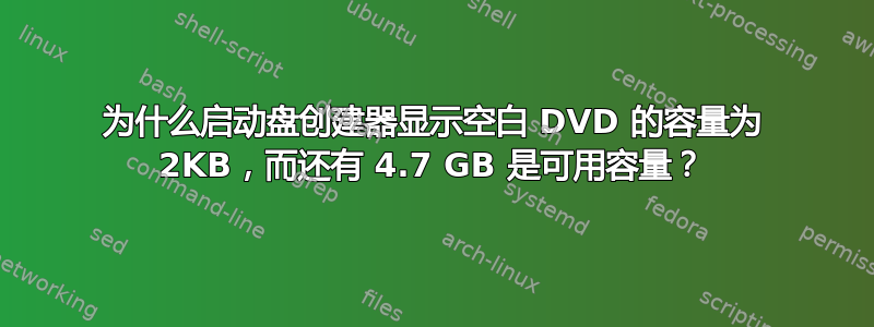 为什么启动盘创建器显示空白 DVD 的容量为 2KB，而还有 4.7 GB 是可用容量？