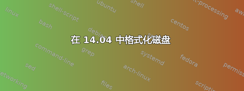 在 14.04 中格式化磁盘