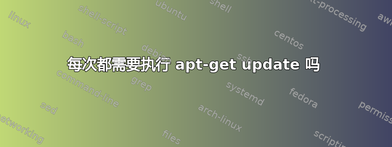 每次都需要执行 apt-get update 吗