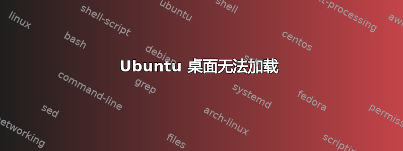 Ubuntu 桌面无法加载