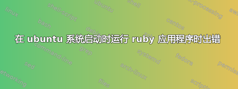 在 ubuntu 系统启动时运行 ruby​​ 应用程序时出错