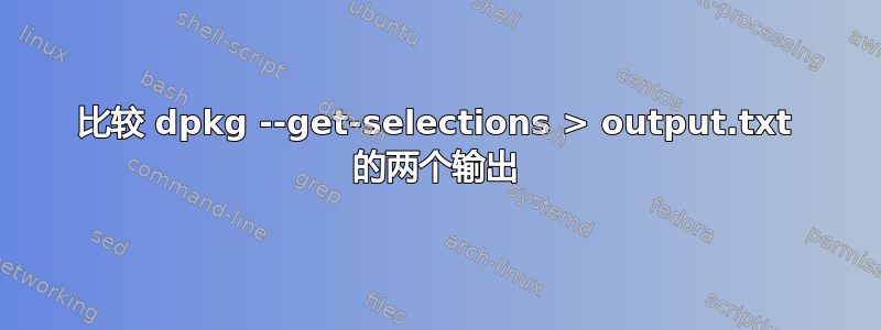 比较 dpkg --get-selections > output.txt 的两个输出