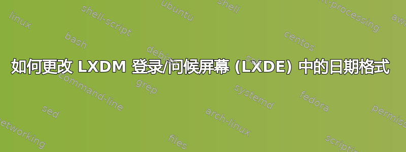 如何更改 LXDM 登录/问候屏幕 (LXDE) 中的日期格式