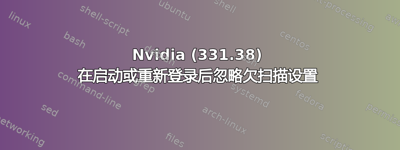 Nvidia (331.38) 在启动或重新登录后忽略欠扫描设置