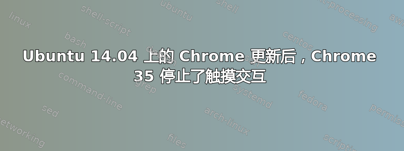 Ubuntu 14.04 上的 Chrome 更新后，Chrome 35 停止了触摸交互