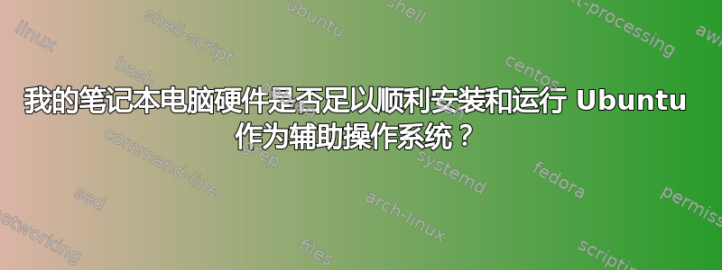 我的笔记本电脑硬件是否足以顺利安装和运行 Ubuntu 作为辅助操作系统？