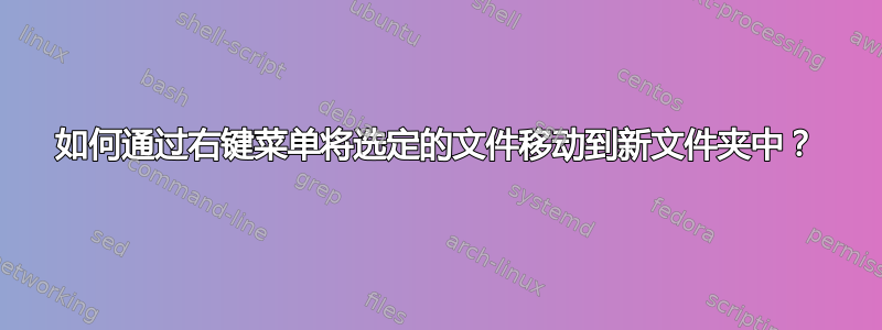 如何通过右键菜单将选定的文件移动到新文件夹中？