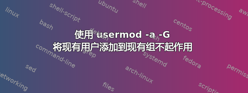 使用 usermod -a -G 将现有用户添加到现有组不起作用