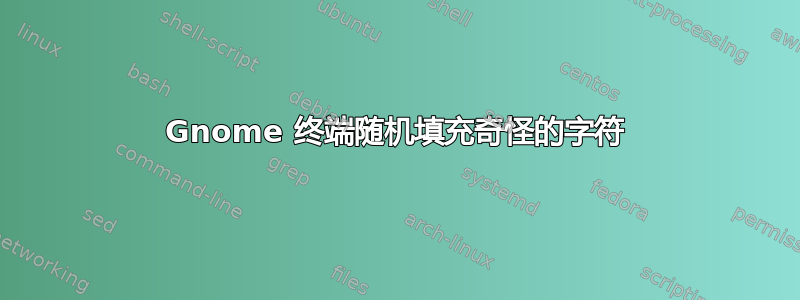 Gnome 终端随机填充奇怪的字符