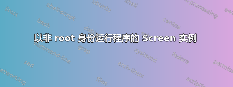 以非 root 身份运行程序的 Screen 实例