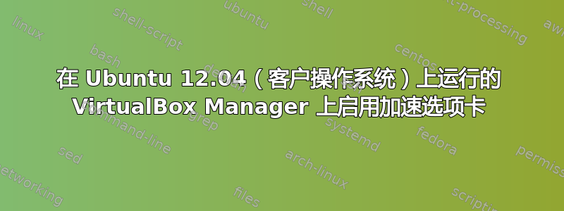 在 Ubuntu 12.04（客户操作系统）上运行的 VirtualBox Manager 上启用加速选项卡