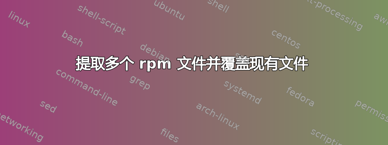 提取多个 rpm 文件并覆盖现有文件