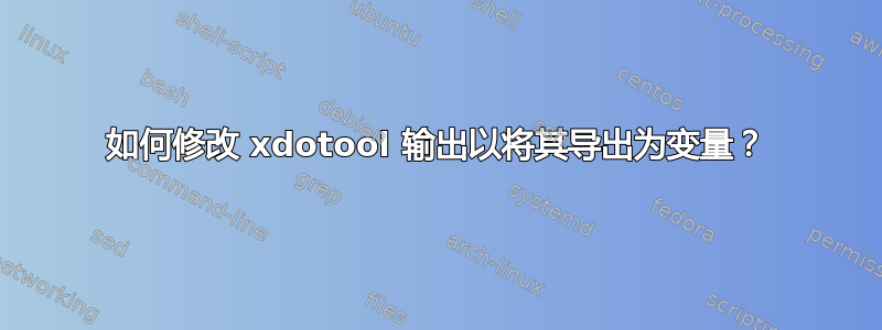 如何修改 xdotool 输出以将其导出为变量？