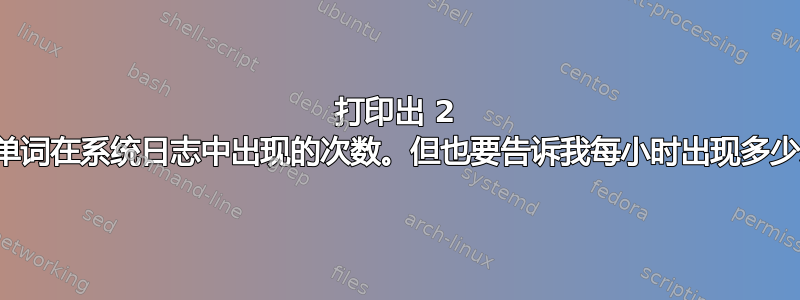 打印出 2 个单词在系统日志中出现的次数。但也要告诉我每小时出现多少次