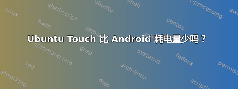 Ubuntu Touch 比 Android 耗电量少吗？