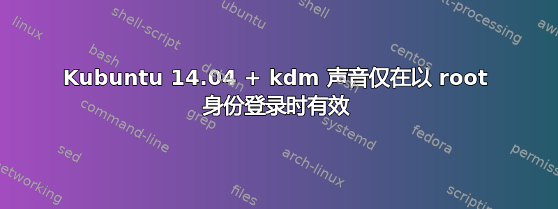 Kubuntu 14.04 + kdm 声音仅在以 root 身份登录时有效