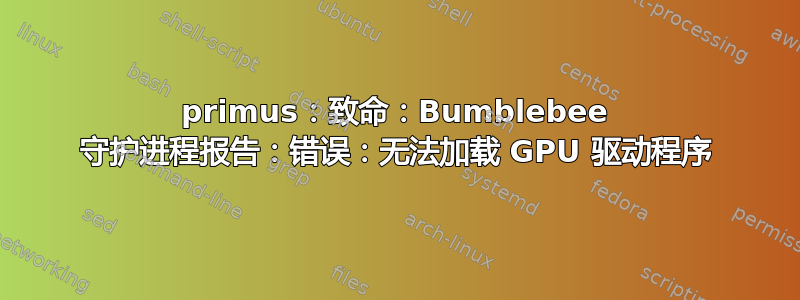 primus：致命：Bumblebee 守护进程报告：错误：无法加载 GPU 驱动程序