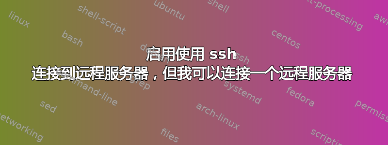 启用使用 ssh 连接到远程服务器，但我可以连接一个远程服务器