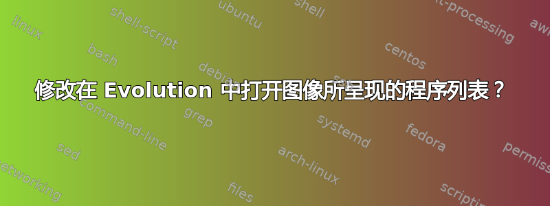 修改在 Evolution 中打开图像所呈现的程序列表？